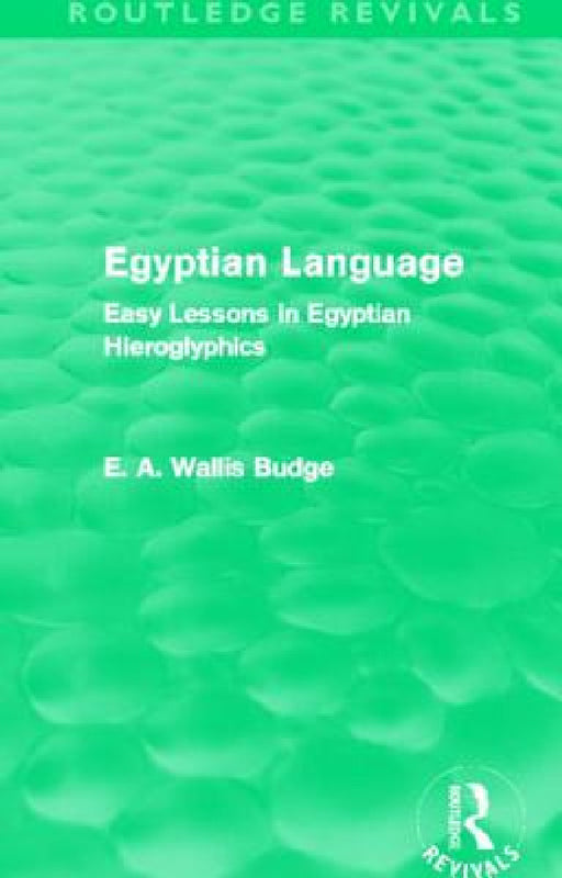 Egyptian Language (Routledge Revivals): Easy Lessons in Egyptian Hieroglyphics by E. A. Budge