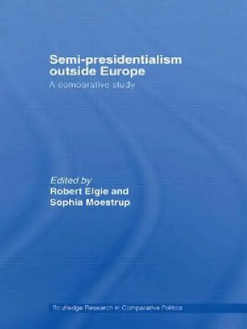 Semi-Presidentialism Outside Europe: A Comparative Study by Robert Elgie