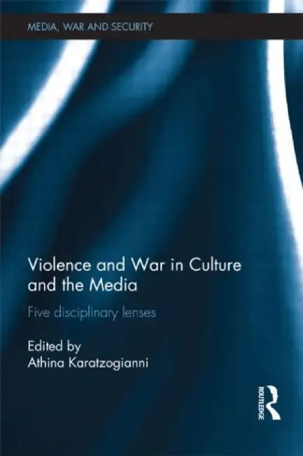 Violence And War In Culture And The Media: Five Disciplinary Lenses by Athina Karatzogianni