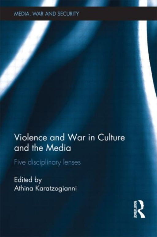 Violence And War In Culture And The Media: Five Disciplinary Lenses by Athina Karatzogianni