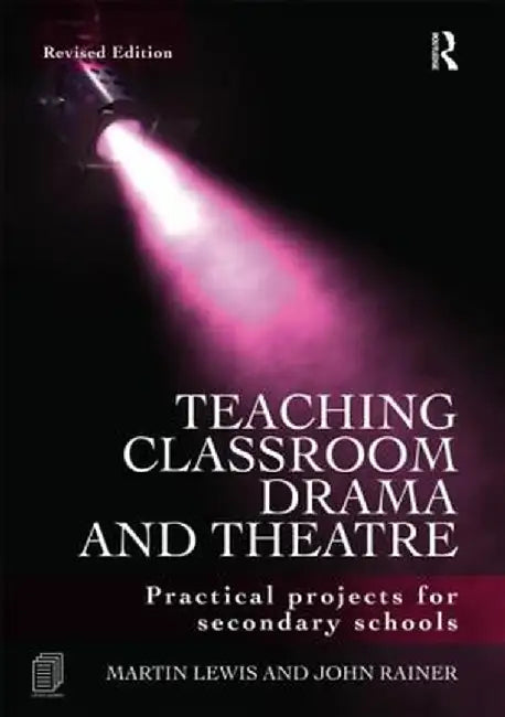 Teaching Classroom Drama and Theatre: Practical Projects for Secondary Schools by Martin Lewis
