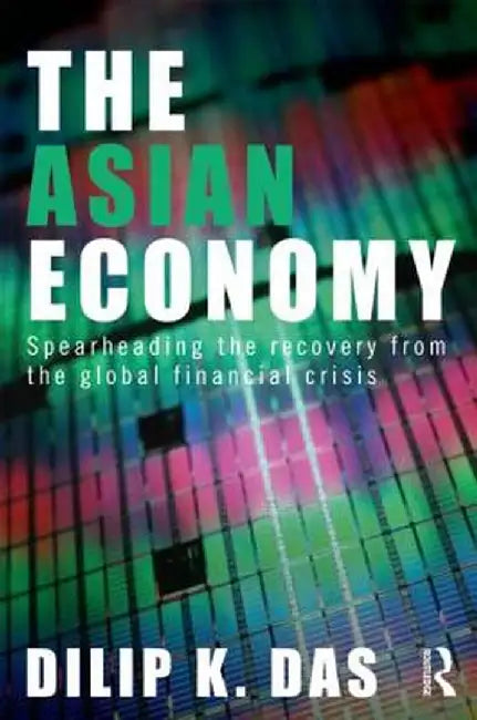 The Asian Economy: Spearheading the Recovery from the Global Financial Crisis by Dilip Das