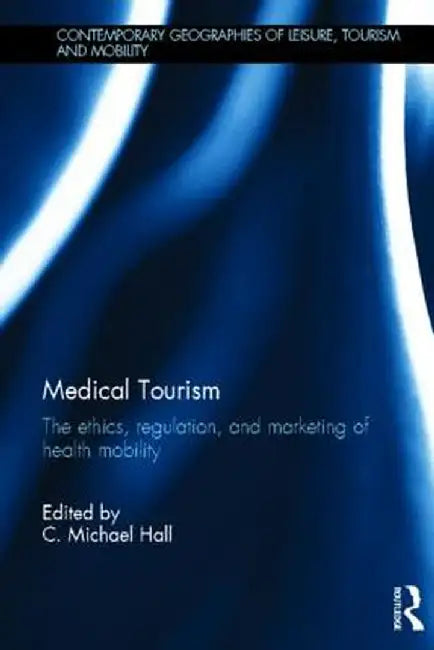 Medical Tourism: The Ethics, Regulation, and Marketing of Health Mobility by C. Michael Hall