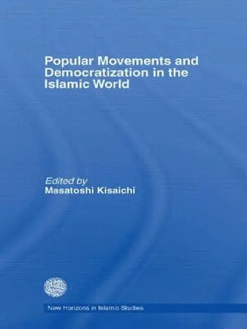 Popular Movements and Democratization in the Islamic World by Masatoshi Kisaichi