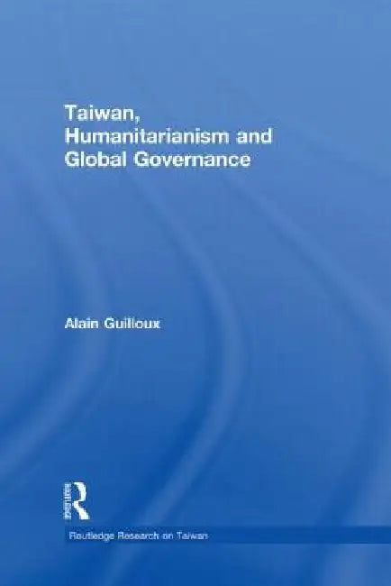 Taiwan, Humanitarianism and Global Governance by Alain Guilloux