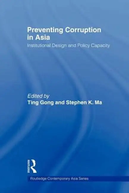 Preventing Corruption in Asia: Institutional Design and Policy Capacity by Ting Gong