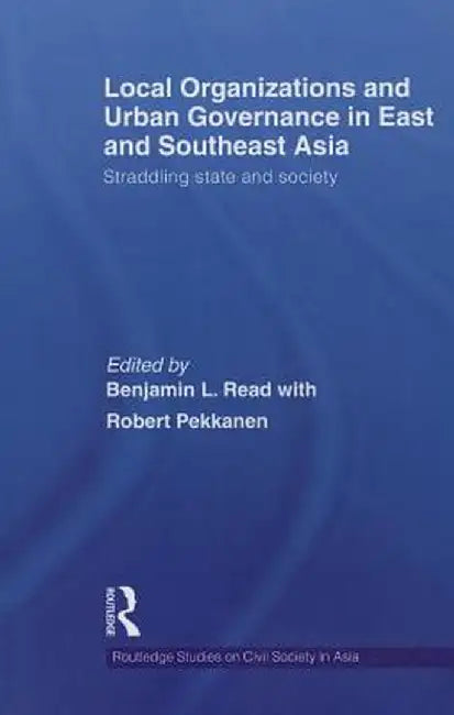 Local Organizations and Urban Governance in East and Southeast Asia: Straddling state and society by Benjamin L. Read