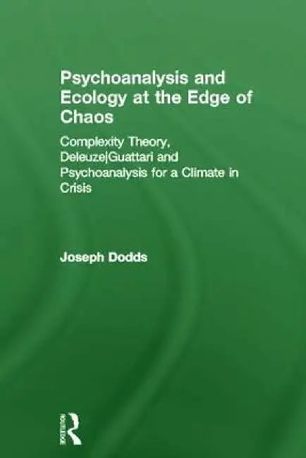 Psychoanalysis and Ecology at the Edge of Chaos: Complexity Theory, Deleuze, Guattari and Psychoanalysis for a Climate in Crisis by Joseph Dodds