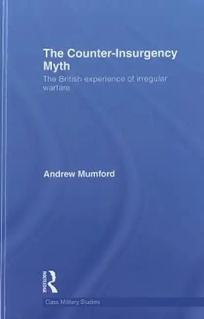 The Counter-Insurgency Myth: The British Experience of Irregular Warfare by Andrew Mumford