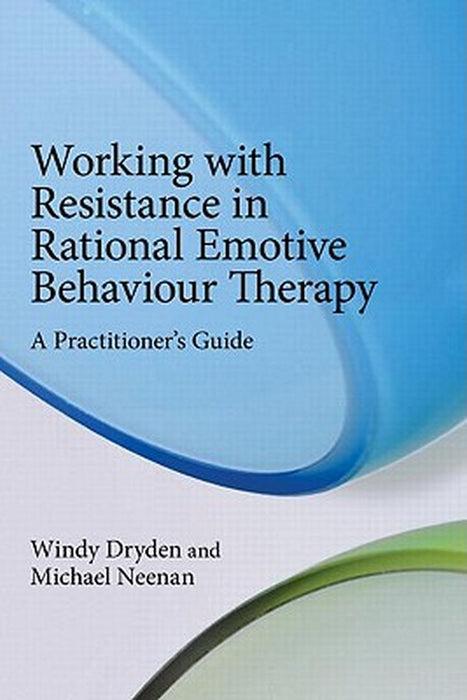 Working With Resistance In Rational Emotive Behaviour Therapy: A Practitioner's Guide by Windy Dryden, Michael Neenan