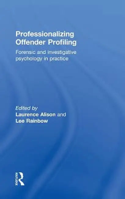 Professionalizing Offender Profiling: Forensic and Investigative Psychology in Practice by Laurence Alison