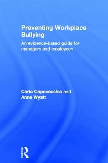 Preventing Workplace Bullying: An Evidence-Based Guide for Managers and Employees by Carlo Caponecchia