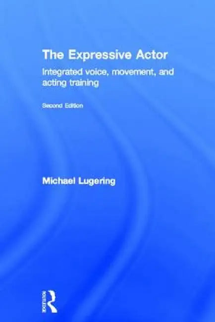 The Expressive Actor: Integrated Voice, Movement and Acting Training by Michael Lugering