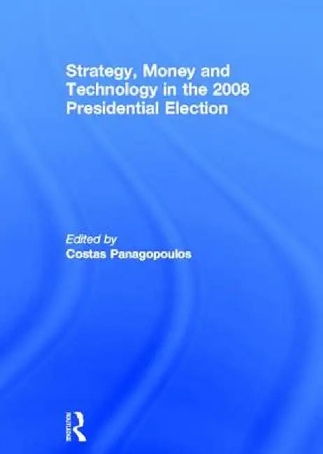 Strategy, Money and Technology in the 2008 Presidential Election by Costas Panagopoulos