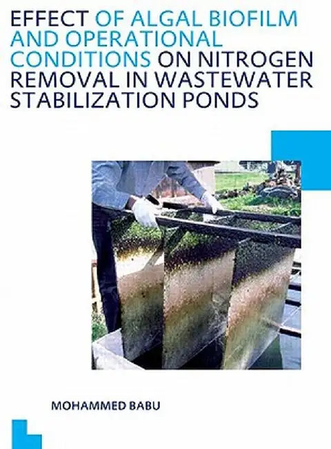 Effect of Algal Biofilm and Operational Conditions on Nitrogen Removal in Waste Stabilization Ponds: Unesco-Ihe PhD Thesis by Mohammed Babu