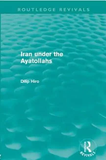 Iran Under the Ayatollahs (Routledge Revivals) by Dilip Hiro