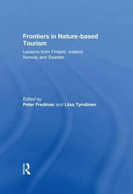 Frontiers in Nature-Based Tourism: Lessons from Finland, Iceland, Norway and Sweden by Peter Fredman
