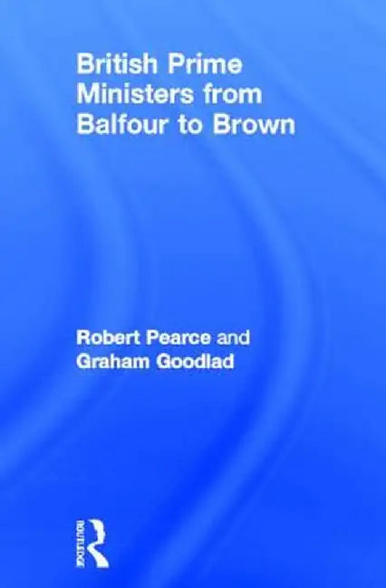 British Prime Ministers from Balfour to Brown by Robert Pearce