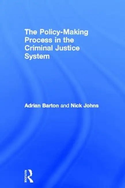 The Policy-Making Process in the Criminal Justice System by Adrian Barton