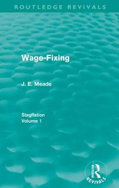 Wage-Fixing (Routledge Revivals): Stagflation - Volume 1 by J. E. Meade