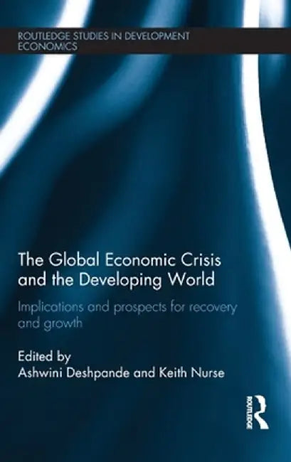The Global Economic Crisis and the Developing World: Implications and Prospects for Recovery and Growth by Ashwini Deshpande