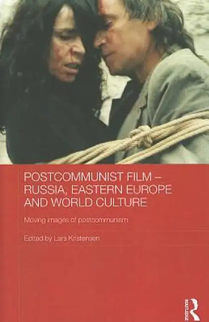 Postcommunist Film - Russia, Eastern Europe and World Culture: Moving Images of Postcommunism by Lars Kristensen
