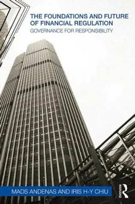 The Foundations And Future Of Financial Regulation: Governance for Responsibility by Mads Andenas, Iris H-Y Chiu