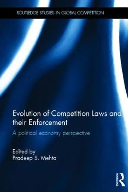 Evolution Of Competition Laws And Their Enforcement: A Political Economy Perspective by Pradeep S. Mehta
