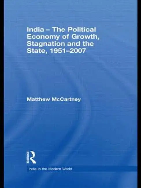 India - The Political Economy of Growth, Stagnation and the State, 1951-2007 by Matthew McCartney
