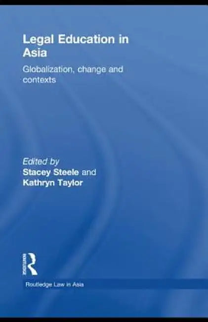 Legal Education in Asia: Globalization, Change and Contexts by Stacey Steele