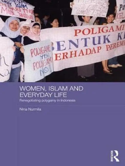Women, Islam and Everyday Life: Renegotiating Polygamy in Indonesia by Nina Nurmila