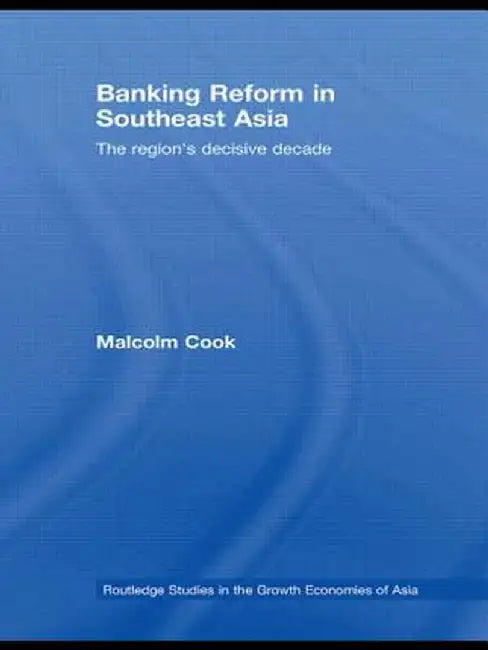 Banking Reform in Southeast Asia: The Region's Decisive Decade by Malcolm Cook