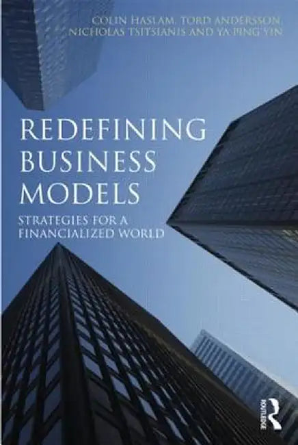 Redefining Business Models: Strategies for a Financialized World by Colin Haslam