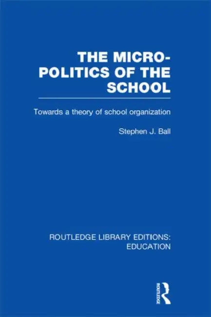 The Micro-Politics of the School: Towards a Theory of School Organization by Stephen J. Ball