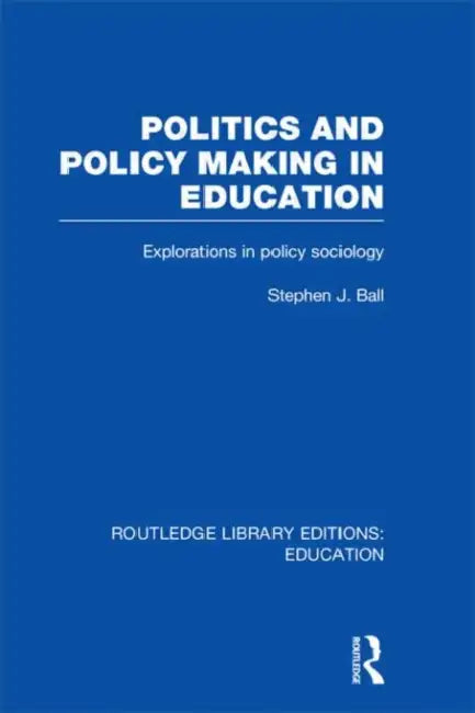 Politics and Policy Making in Education: Explorations in Sociology by Stephen J. Ball