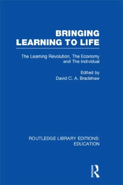 Bringing Learning to Life: The Learning Revolution, The Economy and the Individual by David C.A. Bradshaw