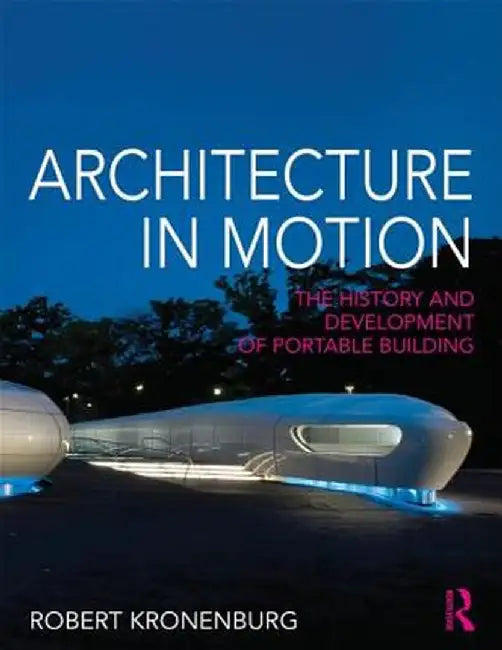 Architecture in Motion: The History and Development of Portable Building by Robert Kronenburg