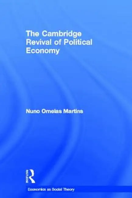 The Cambridge Revival of Political Economy by Nuno Ornelas Martins