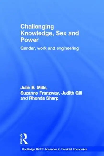 Challenging Knowledge, Sex and Power: Gender, Work and Engineering by Julie Mills