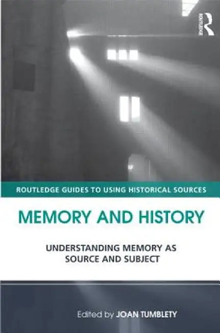 Memory and History: Understanding Memory as Source and Subject. Edited by Joan Tumblety by Joan Tumblety