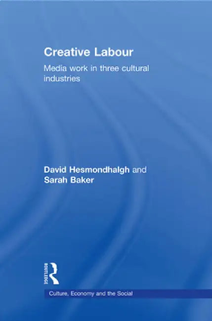 Creative Labour: Media Work in Three Cultural Industries by David Hesmondhalgh