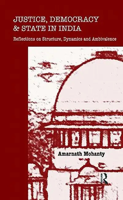 Justice, Democracy and State in India: Reflections on Structure, Dynamics and Ambivalence by Amarnath Mohanty