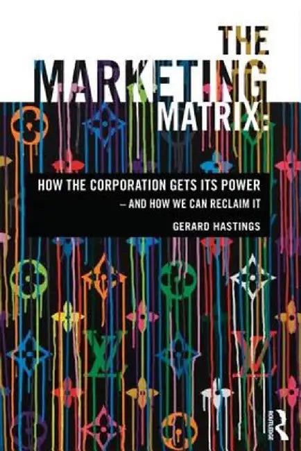 The Marketing Matrix: How the Corporation Gets Its Power - And How We Can Reclaim It by Gerard Hastings
