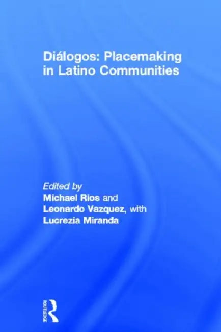 Dialogos: Placemaking in Latino Communities by Michael Rios