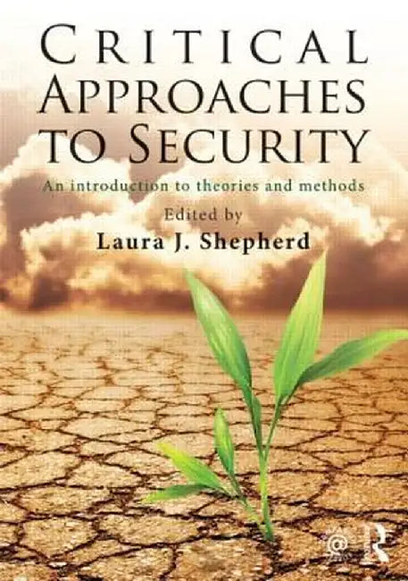 Critical Approaches to Security: An Introduction to Theories and Methods by Laura J. Shepherd