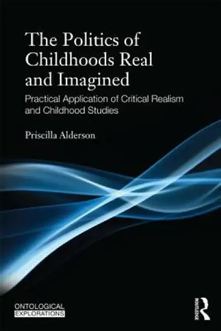Childhoods Real and Imagined: Volume 1: An Introduction to Critical Realism and Childhood Studies by Priscilla Alderson
