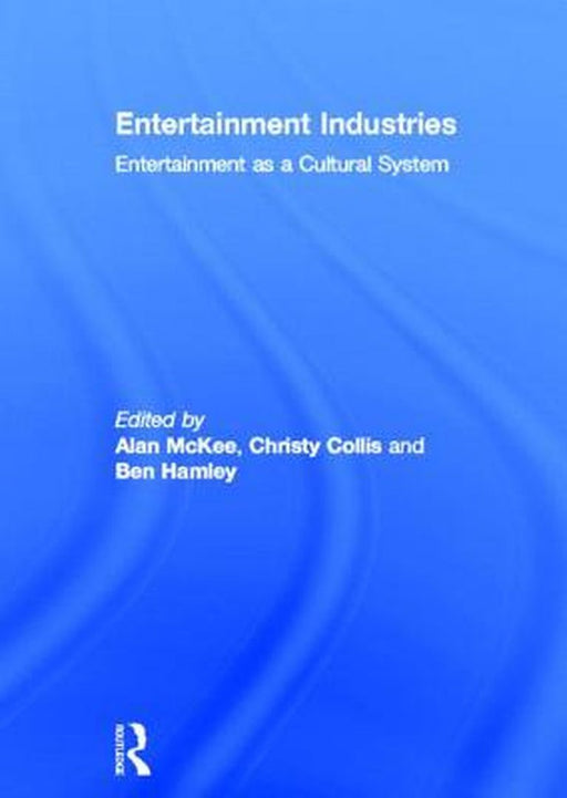 Entertainment Industries: Entertainment As a Cultural System by Alan McKee, Christy Collis, Ben Hamley