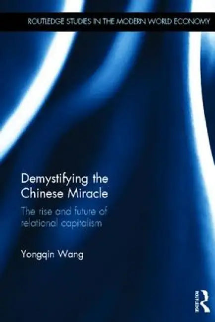 Demystifying The Chinese Miracle: The Rise and Future of Relational Capitalism by Wang Yongqin
