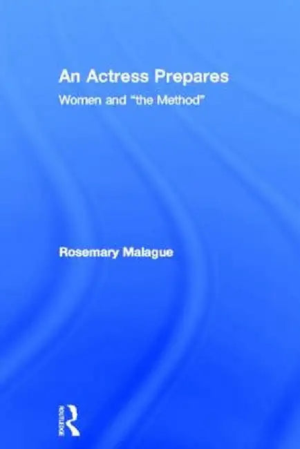 An Actress Prepares: Women and the Method by Rosemary Malague