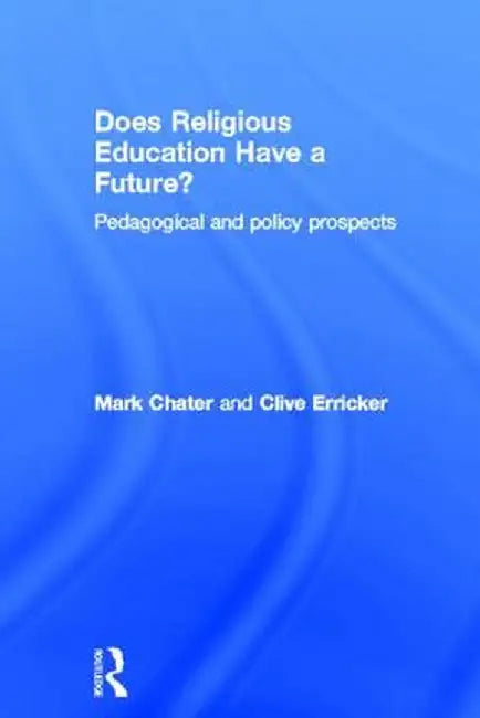 Does Religious Education Have a Future?: Pedagogical and Policy Prospects by Mark Chater